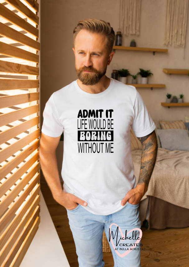 Admit it Life would be boring without me T-shirt - Adult