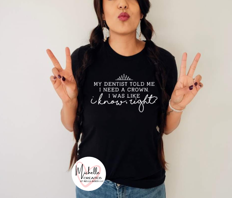 My Dentist told me I needed a crown I was like I know right? T-shirt - Adult